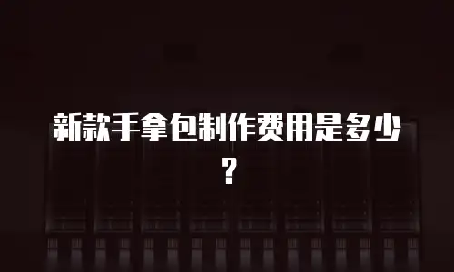 新款手拿包制作费用是多少？