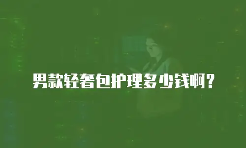 男款轻奢包护理多少钱啊？