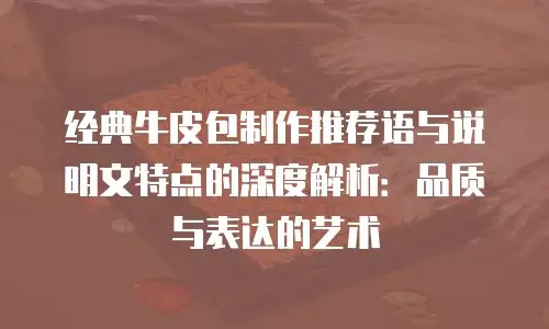 经典牛皮包制作推荐语与说明文特点的深度解析：品质与表达的艺术