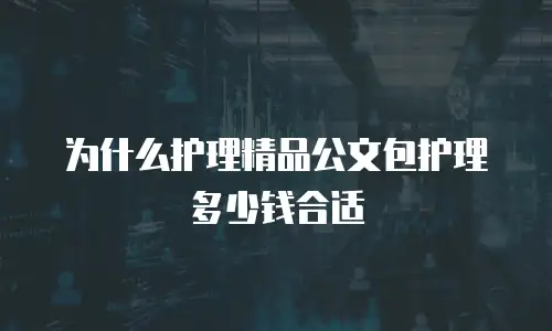 为什么护理精品公文包护理多少钱合适