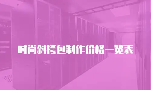 时尚斜挎包制作价格一览表