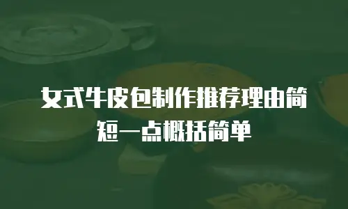 女式牛皮包制作推荐理由简短一点概括简单