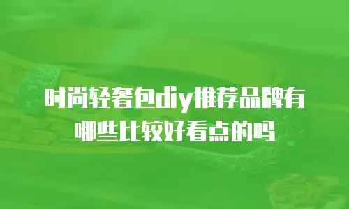 时尚轻奢包diy推荐品牌有哪些比较好看点的吗