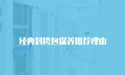 经典斜挎包保养推荐理由