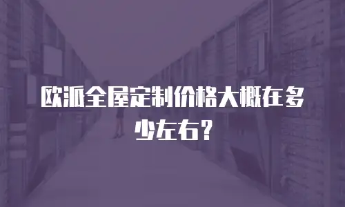 欧派全屋定制价格大概在多少左右？