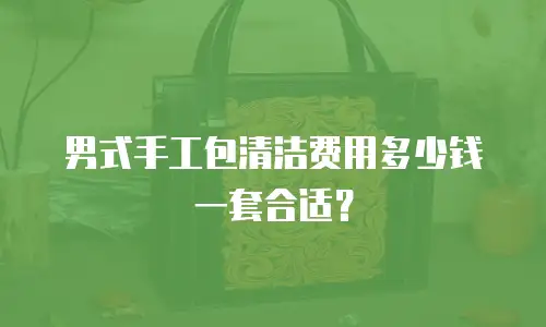 男式手工包清洁费用多少钱一套合适？