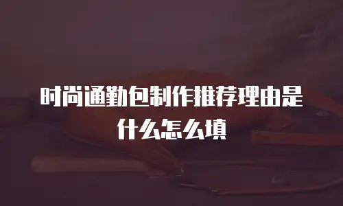 时尚通勤包制作推荐理由是什么怎么填