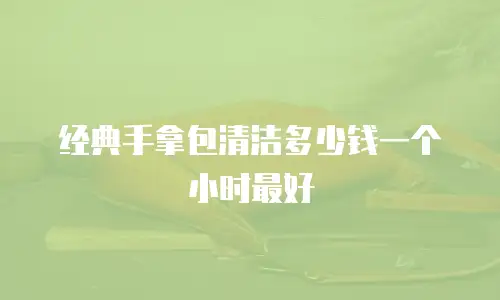 经典手拿包清洁多少钱一个小时最好