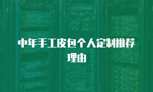 中年手工皮包个人定制推荐理由