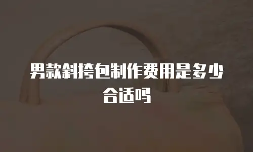 男款斜挎包制作费用是多少合适吗