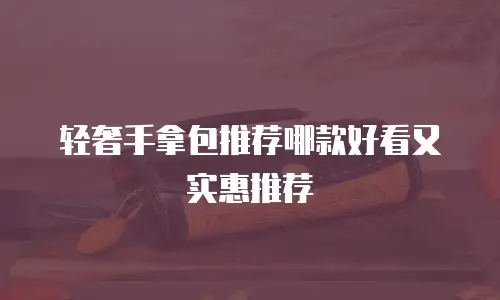 轻奢手拿包推荐哪款好看又实惠推荐