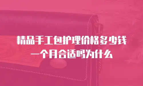 精品手工包护理价格多少钱一个月合适吗为什么