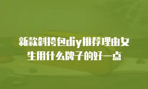 新款斜挎包diy推荐理由女生用什么牌子的好一点