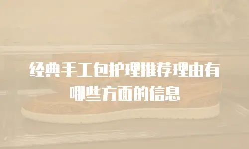 经典手工包护理推荐理由有哪些方面的信息