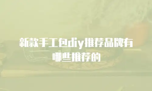 新款手工包diy推荐品牌有哪些推荐的