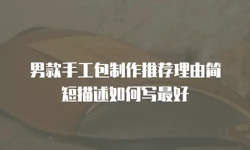 男款手工包制作推荐理由简短描述如何写最好