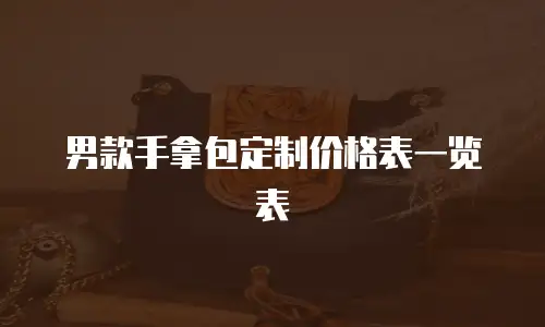 男款手拿包定制价格表一览表