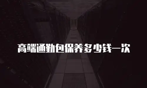高端通勤包保养多少钱一次