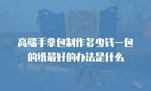 高端手拿包制作多少钱一包的纸最好的办法是什么