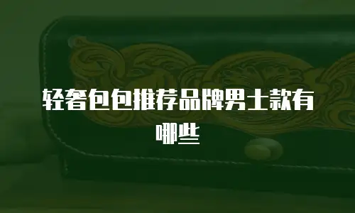 轻奢包包推荐品牌男士款有哪些