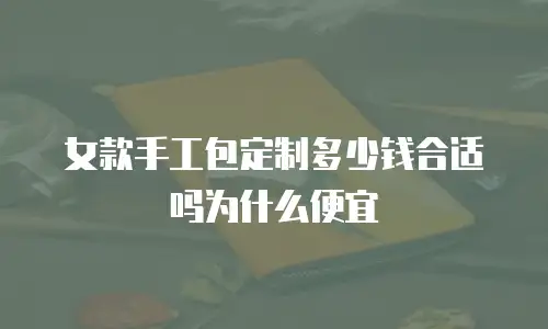 女款手工包定制多少钱合适吗为什么便宜