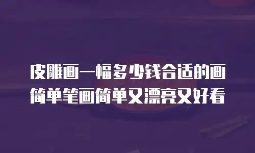 皮雕画一幅多少钱合适的画简单笔画简单又漂亮又好看