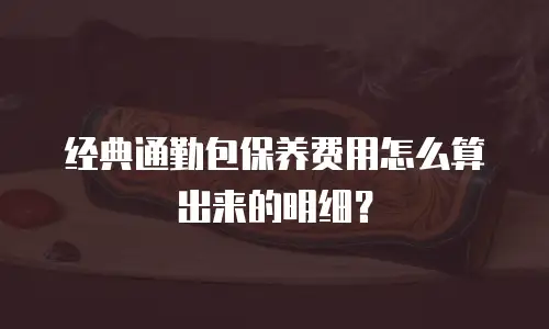 经典通勤包保养费用怎么算出来的明细？