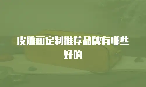 皮雕画定制推荐品牌有哪些好的