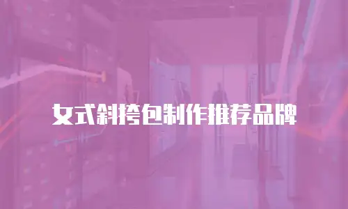 女式斜挎包制作推荐品牌