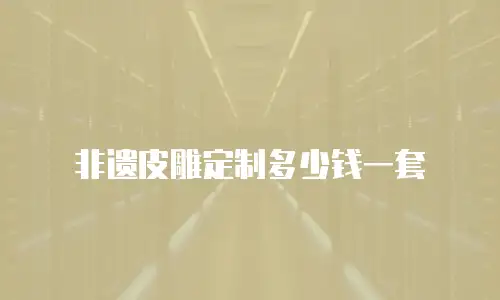 非遗皮雕定制多少钱一套