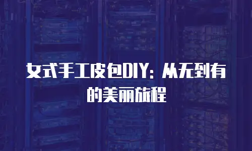 女式手工皮包DIY: 从无到有的美丽旅程
