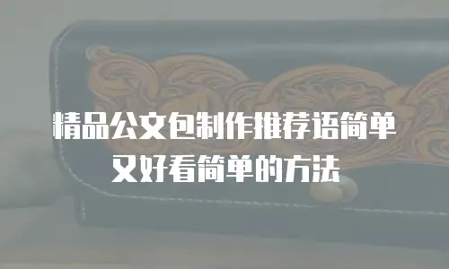 精品公文包制作推荐语简单又好看简单的方法