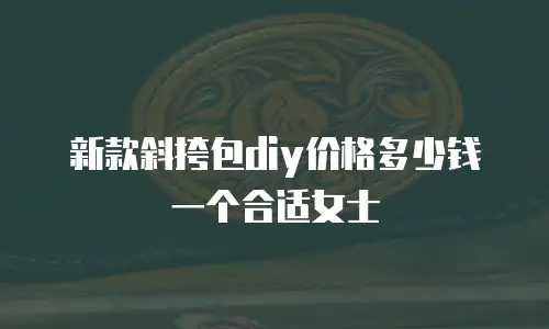 新款斜挎包diy价格多少钱一个合适女士