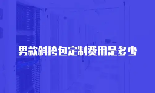男款斜挎包定制费用是多少