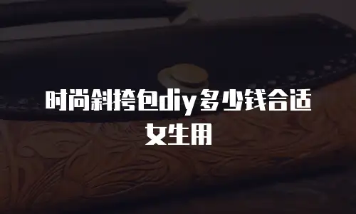 时尚斜挎包diy多少钱合适女生用