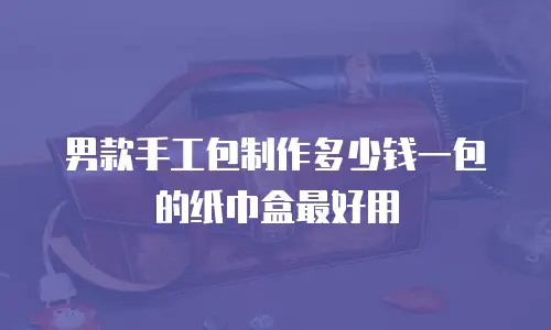 男款手工包制作多少钱一包的纸巾盒最好用