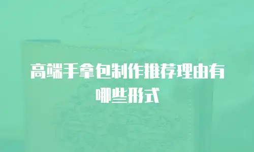 高端手拿包制作推荐理由有哪些形式