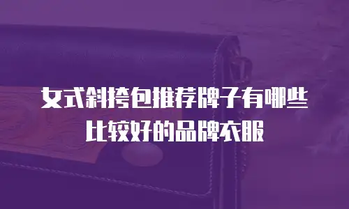 女式斜挎包推荐牌子有哪些比较好的品牌衣服