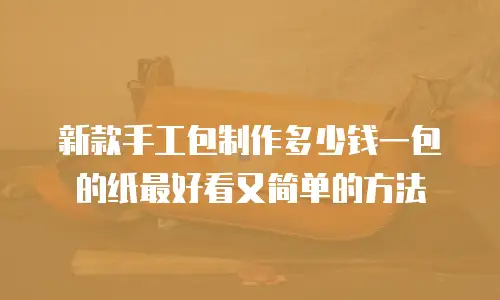 新款手工包制作多少钱一包的纸最好看又简单的方法
