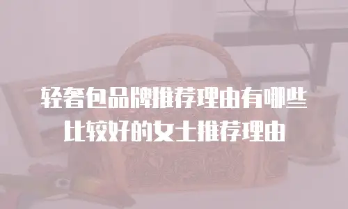 轻奢包品牌推荐理由有哪些比较好的女士推荐理由