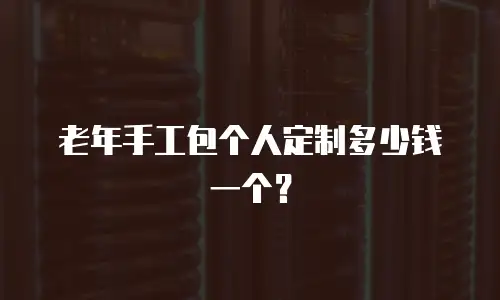 老年手工包个人定制多少钱一个？