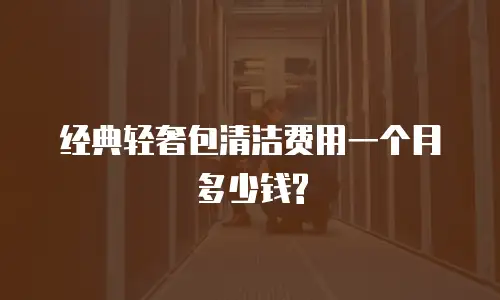 经典轻奢包清洁费用一个月多少钱?