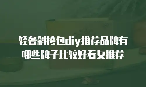 轻奢斜挎包diy推荐品牌有哪些牌子比较好看女推荐