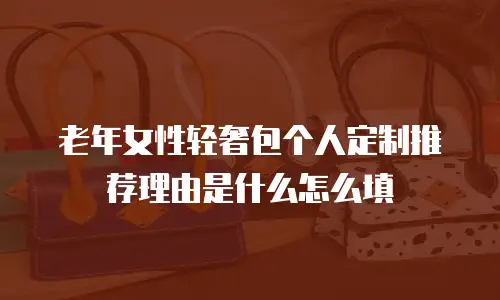 老年女性轻奢包个人定制推荐理由是什么怎么填