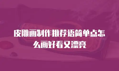 皮雕画制作推荐语简单点怎么画好看又漂亮