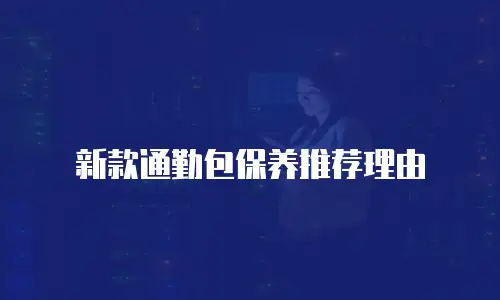 新款通勤包保养推荐理由