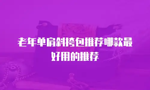 老年单肩斜挎包推荐哪款最好用的推荐