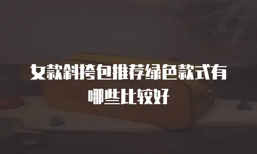 女款斜挎包推荐绿色款式有哪些比较好