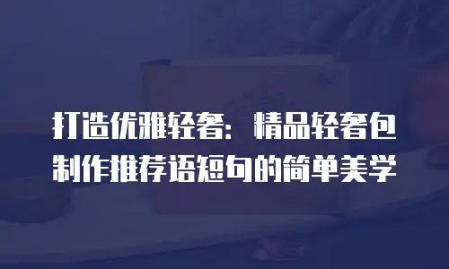 打造优雅轻奢：精品轻奢包制作推荐语短句的简单美学