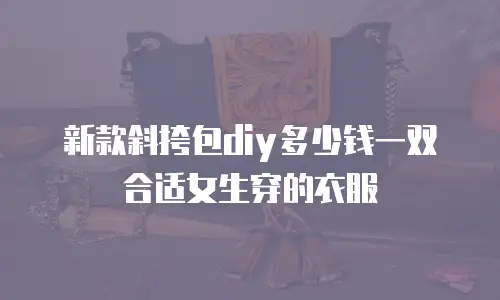 新款斜挎包diy多少钱一双合适女生穿的衣服